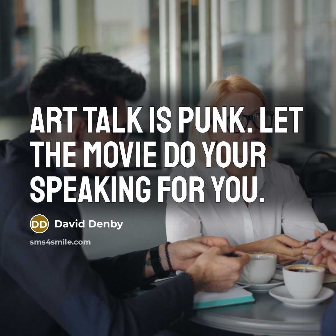 “Art talk is punk. Let the movie do your speaking…” quote by David Denby