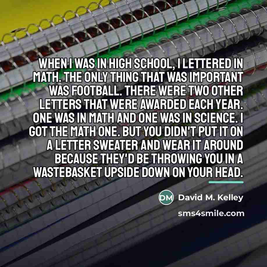 “When I was in high school, I lettered in math.…” quote by David M. Kelley