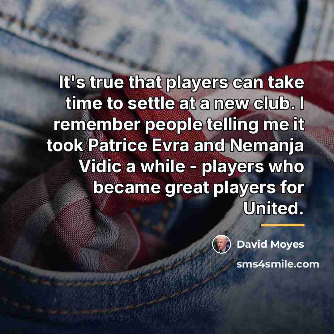 “It's true that players can take time to settle at…” quote by David Moyes