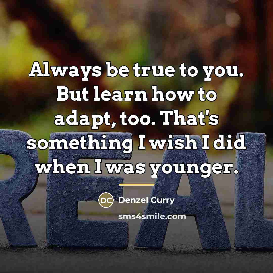 “Always be true to you. But learn how to adapt,…” quote by Denzel Curry