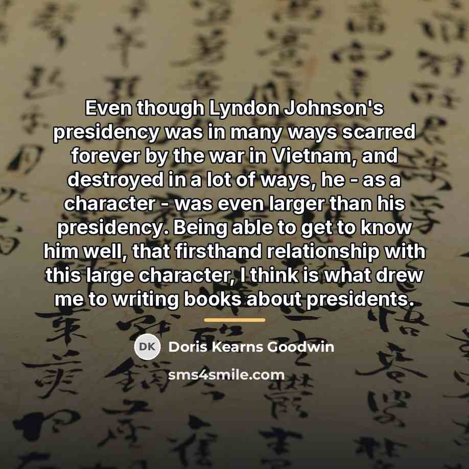 “Even though Lyndon Johnson's presidency was in many ways scarred…” quote by Doris Kearns Goodwin