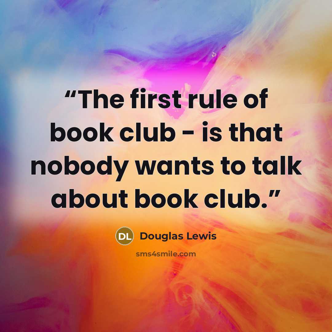 “The first rule of book club - is that nobody wants to talk about book club.” quote by Douglas Lewis