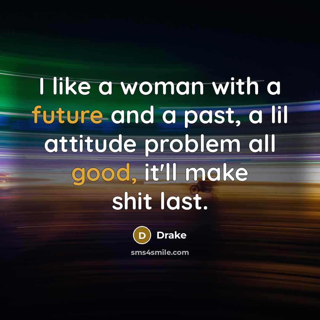 “I like a woman with a future and a past, a lil attitude problem all good, it'll make shit last.” quote by Drake