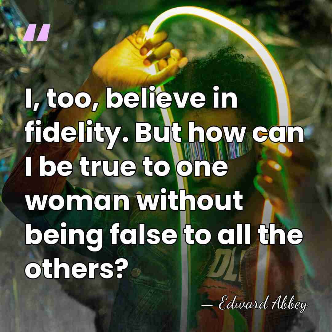 I, too, believe in fidelity. But how can I be true to&hellip; - Edward Abbey