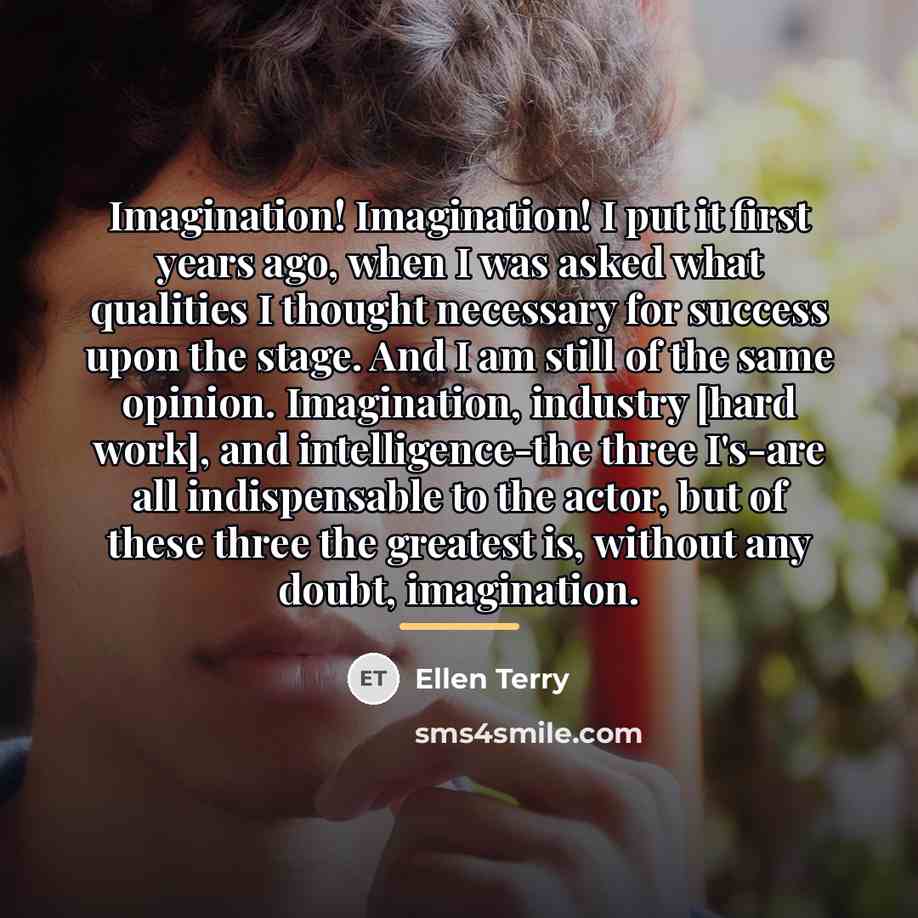 “Imagination! Imagination! I put it first years ago, when I…” quote by Ellen Terry