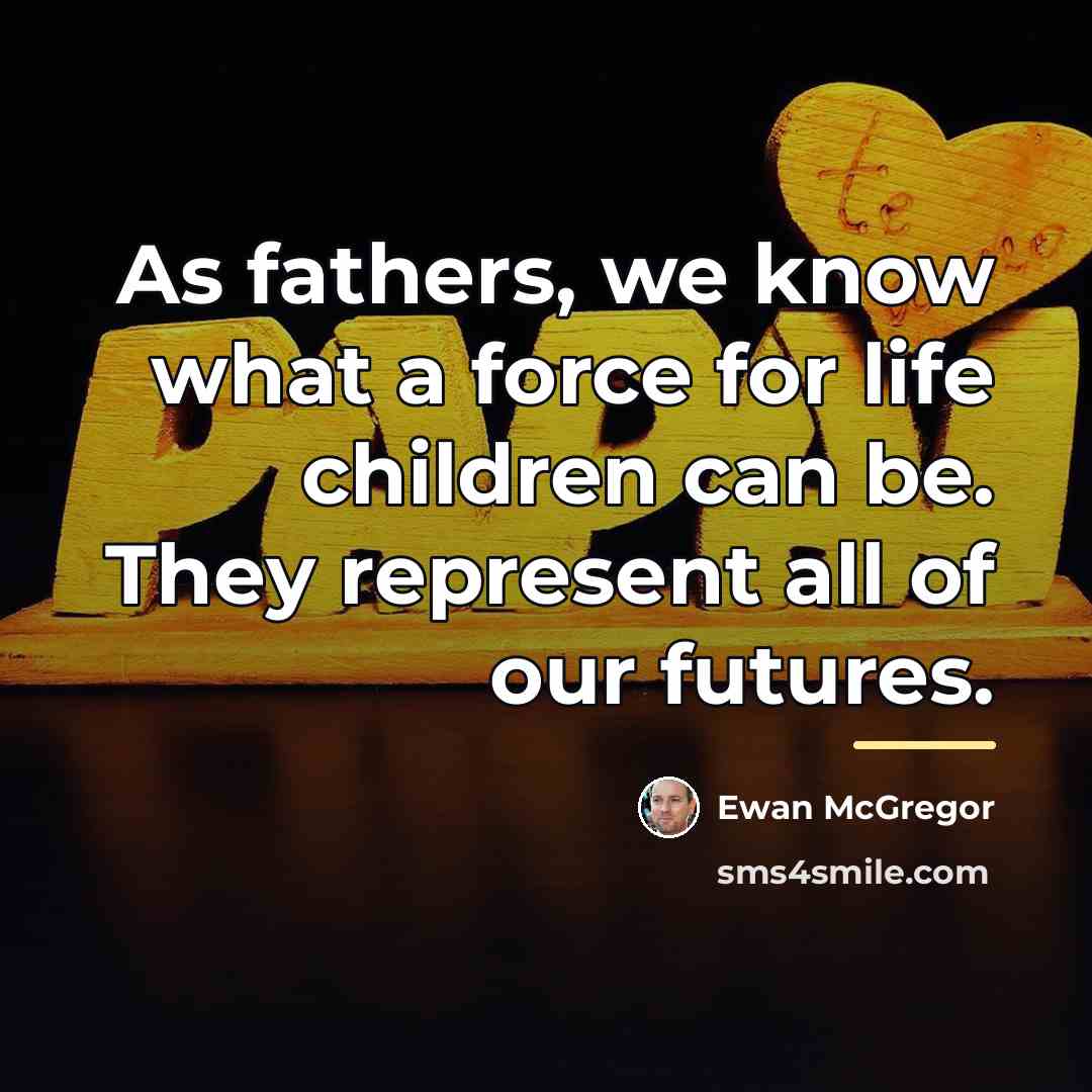“As fathers, we know what a force for life children…” quote by Ewan McGregor