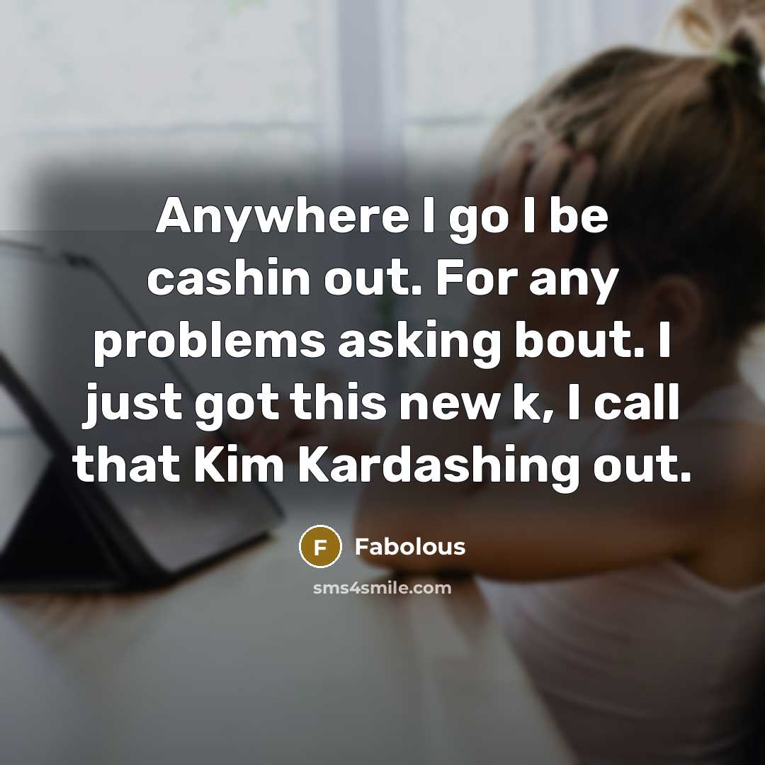 “Anywhere I go I be cashin out. For any problems asking bout. I just got this new k, I call that Kim Kardashing out.” quote by Fabolous