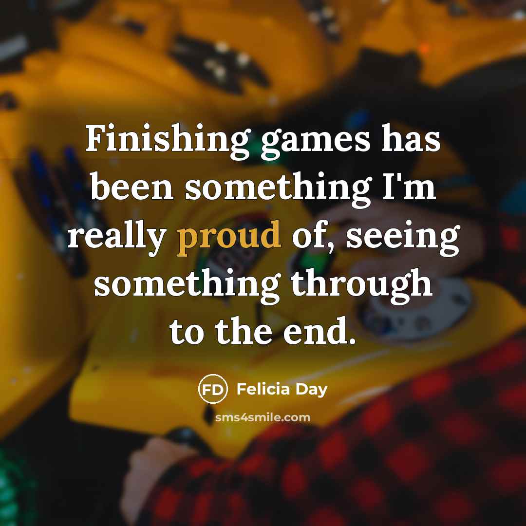“Finishing games has been something I'm really proud of, seeing…” quote by Felicia Day