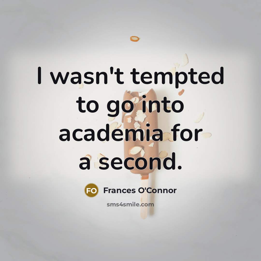 “I wasn't tempted to go into academia for a second.…” quote by Frances O'Connor