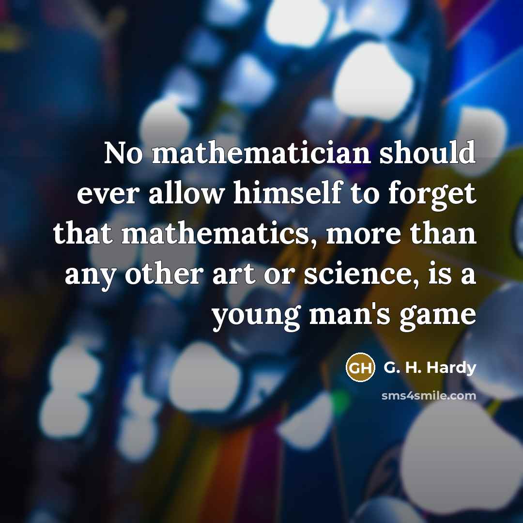 “No mathematician should ever allow himself to forget that mathematics,…” quote by G. H. Hardy