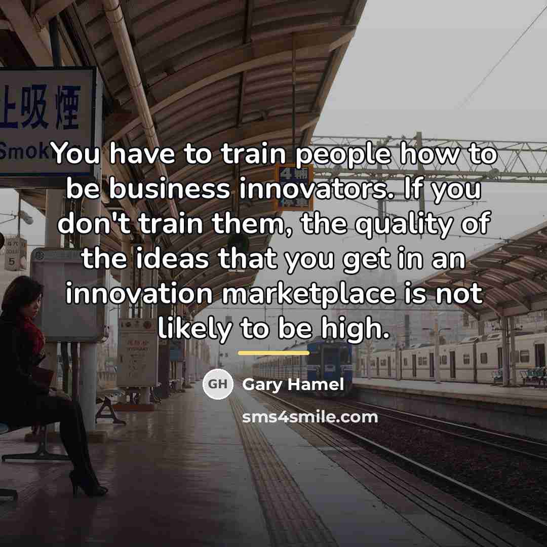 “You have to train people how to be business innovators.…” quote by Gary Hamel