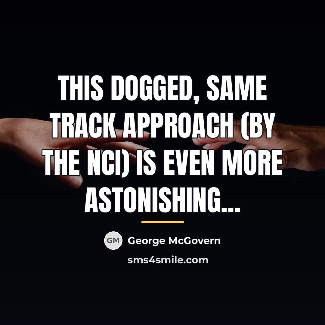 “This dogged, same track approach (by the NCI) is even…” quote by George McGovern