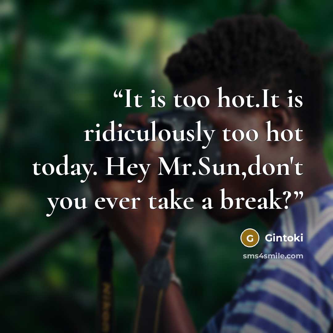 “It is too hot.It is ridiculously too hot today. Hey Mr.Sun,don't you ever take a break?” quote by Gintoki