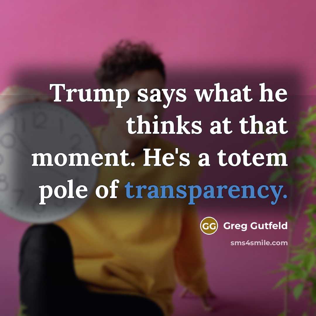“Trump says what he thinks at that moment. He's a…” quote by Greg Gutfeld