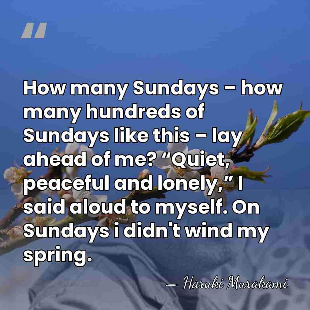 How many Sundays – how many hundreds of Sundays like this –&hellip; - Haruki Murakami