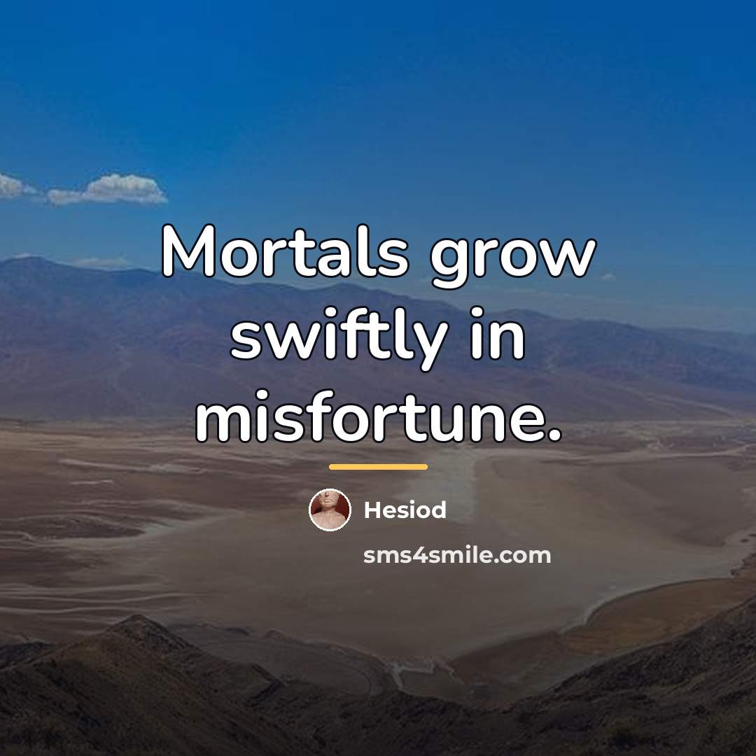 “Mortals grow swiftly in misfortune.…” quote by Hesiod