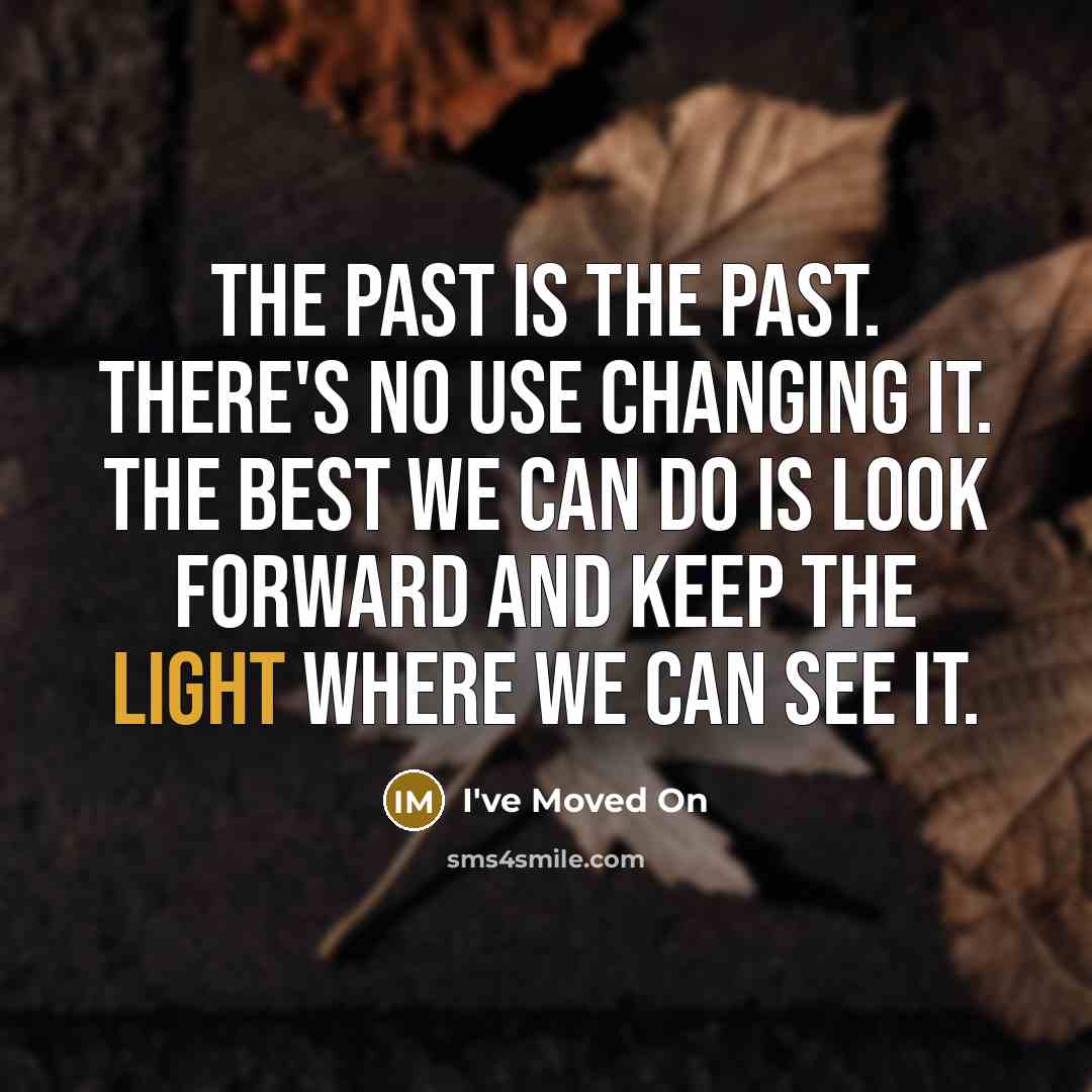 “The past is the past. There's no use changing it. The best we can do is look forward and keep the light where we can see it.” quote by I've Moved On