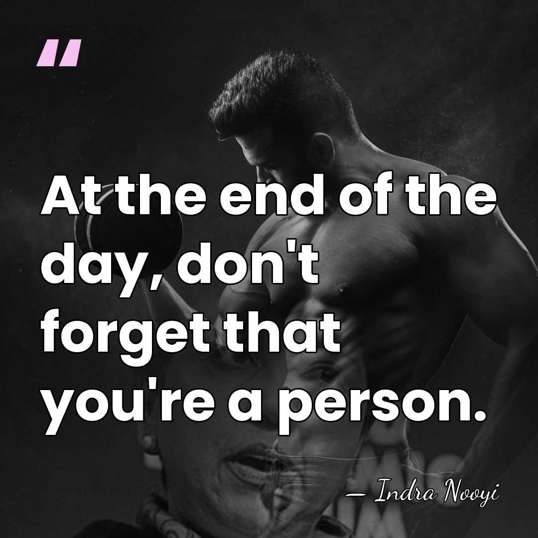 At the end of the day, don't forget that you're a person. - Indra Nooyi