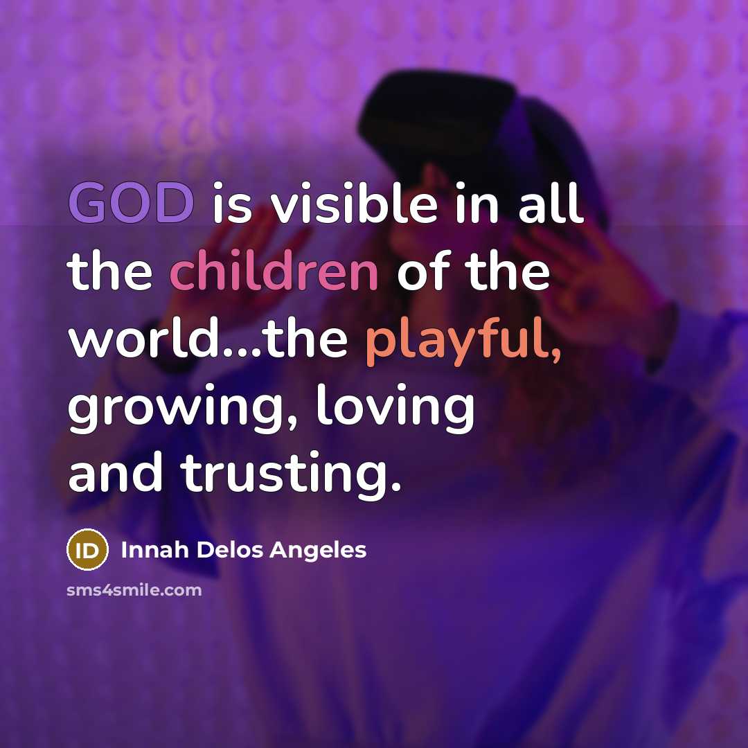 “GOD is visible in all the children of the world...the playful, growing, loving and trusting.” quote by Innah Delos Angeles