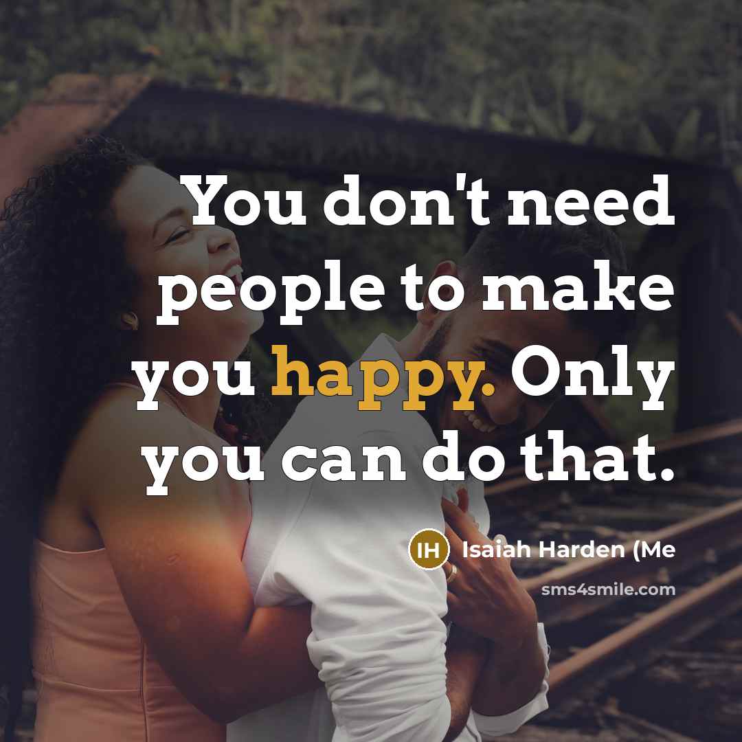 “You don't need people to make you happy. Only you…” quote by Isaiah Harden (Me