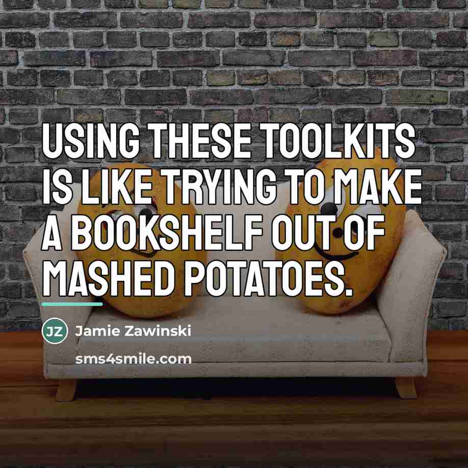 “Using these toolkits is like trying to make a bookshelf…” quote by Jamie Zawinski