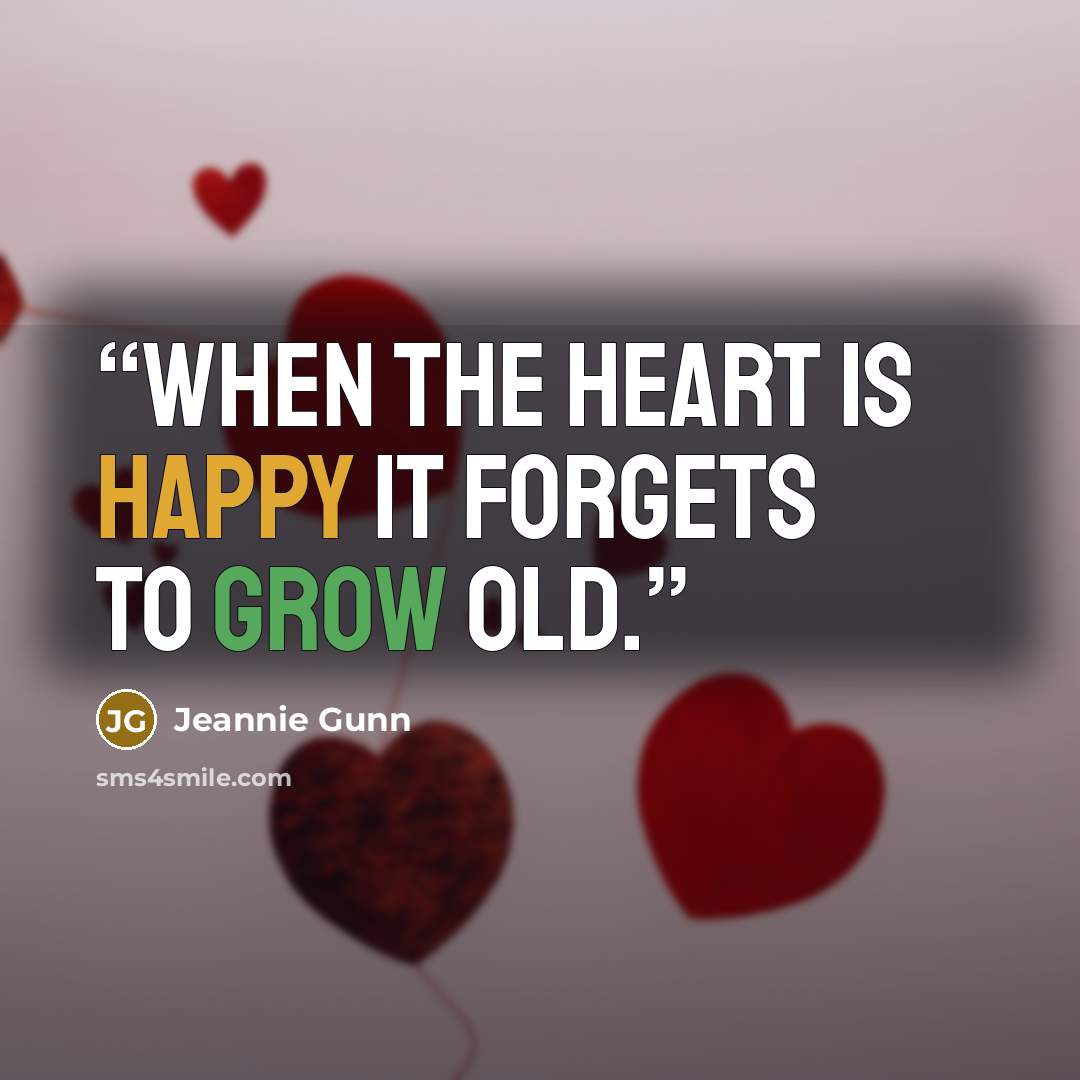 “When the heart is happy it forgets to grow old.” quote by Jeannie Gunn