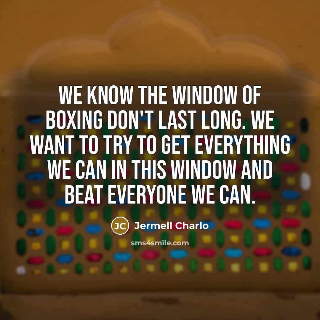 “We know the window of boxing don't last long. We…” quote by Jermell Charlo