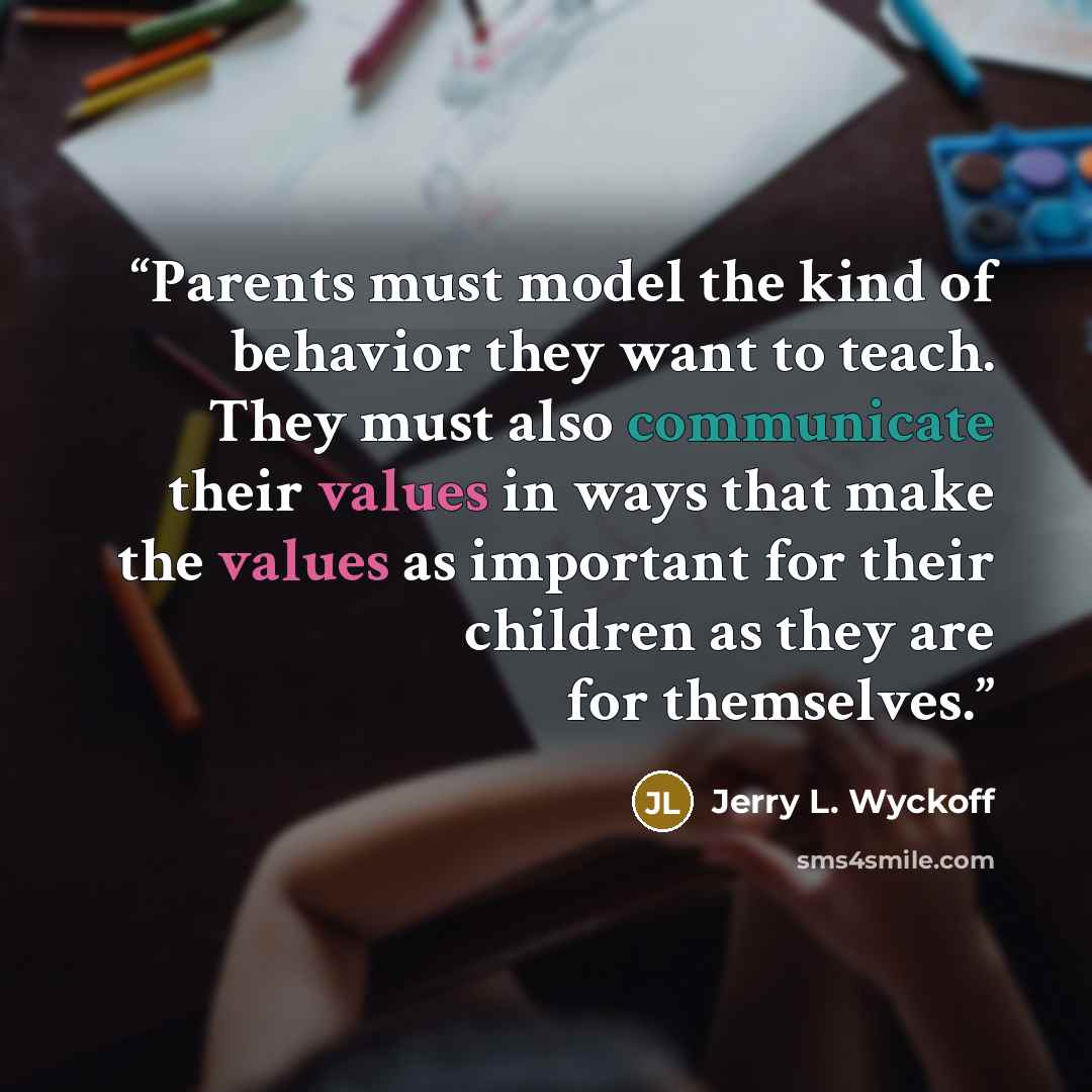 “Parents must model the kind of behavior they want to teach. They must also communicate their values in ways that make the values as important for their children as they are for themselves.” quote by Jerry L. Wyckoff