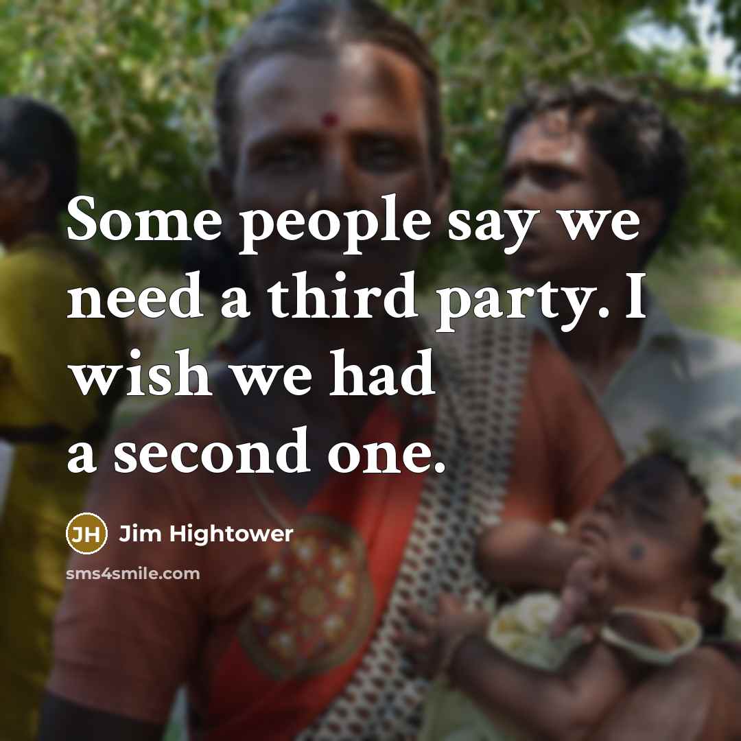 “Some people say we need a third party. I wish we had a second one.” quote by Jim Hightower