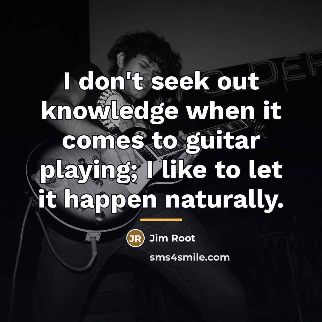“I don't seek out knowledge when it comes to guitar…” quote by Jim Root