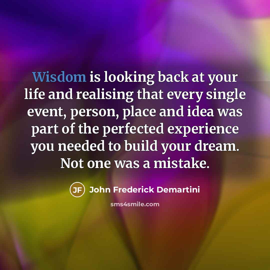 “Wisdom is looking back at your life and realising that…” quote by John Frederick Demartini