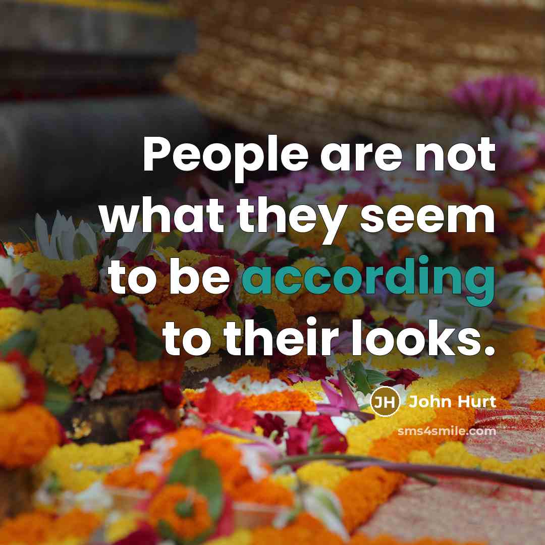 “People are not what they seem to be according to their looks.” quote by John Hurt