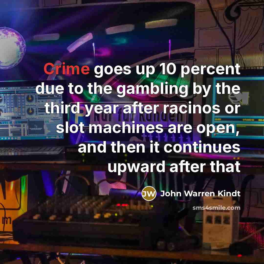 “Crime goes up 10 percent due to the gambling by…” quote by John Warren Kindt