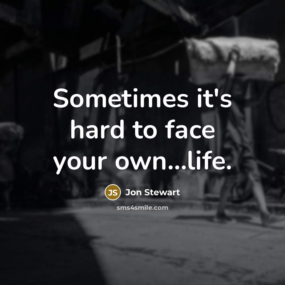 “Sometimes it's hard to face your own...life.…” quote by Jon Stewart