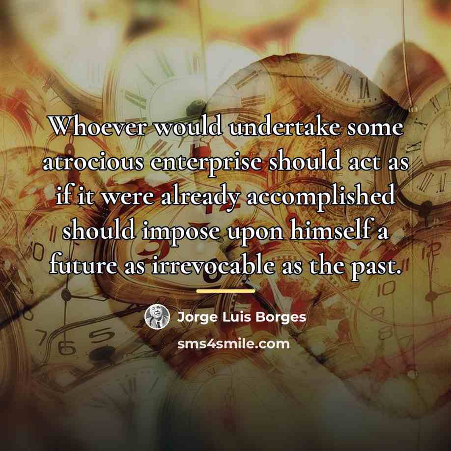 “Whoever would undertake some atrocious enterprise should act as if…” quote by Jorge Luis Borges