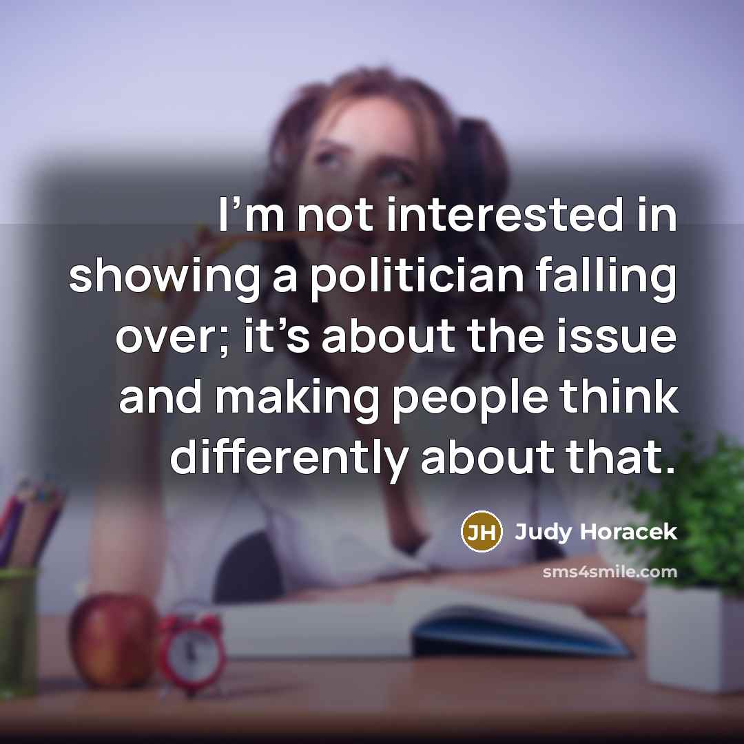 “I'm not interested in showing a politician falling over; it's…” quote by Judy Horacek