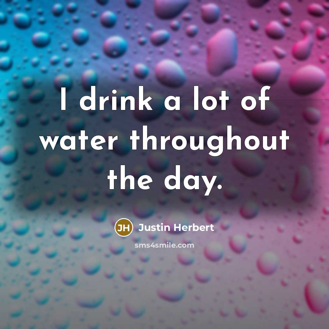 “I drink a lot of water throughout the day.…” quote by Justin Herbert