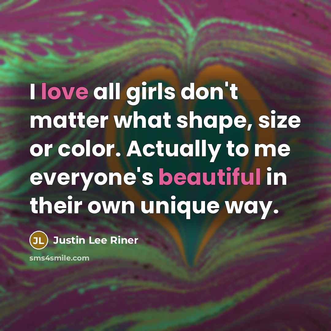 “I love all girls don't matter what shape, size or color. Actually to me everyone's beautiful in their own unique way.” quote by Justin Lee Riner
