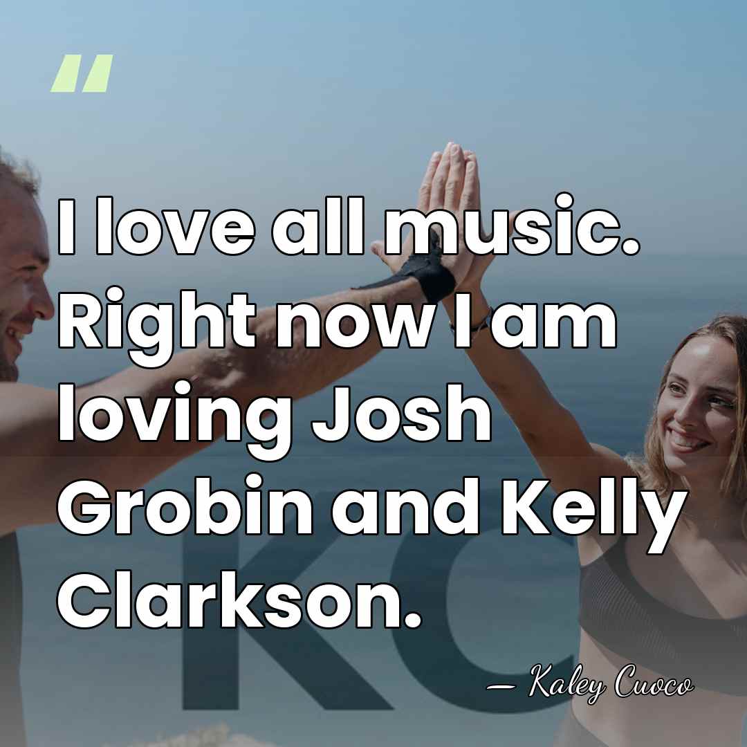 I love all music. Right now I am loving Josh Grobin and&hellip; - Kaley Cuoco