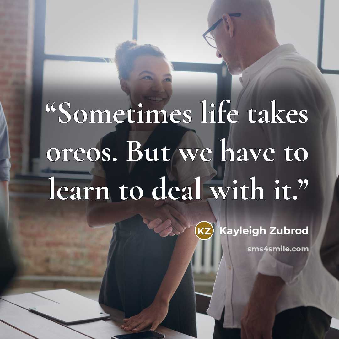 “Sometimes life takes oreos. But we have to learn to deal with it.” quote by Kayleigh Zubrod