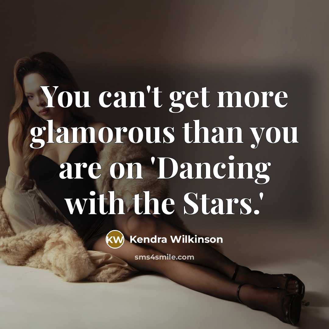 “You can't get more glamorous than you are on 'Dancing…” quote by Kendra Wilkinson