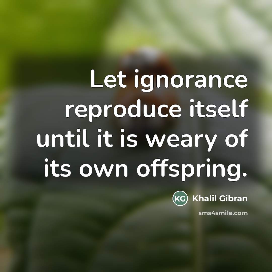 “Let ignorance reproduce itself until it is weary of its…” quote by Khalil Gibran