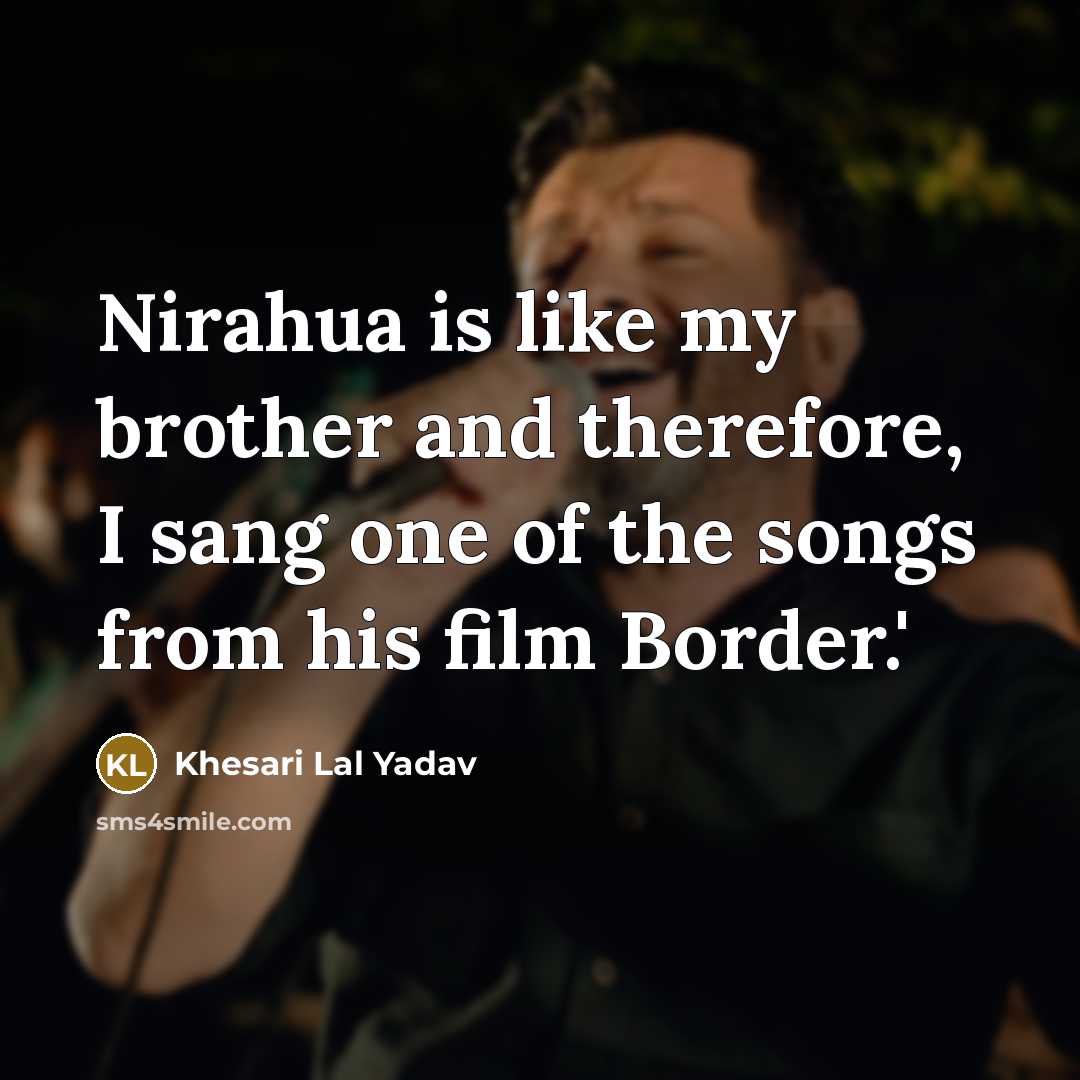 “Nirahua is like my brother and therefore, I sang one…” quote by Khesari Lal Yadav
