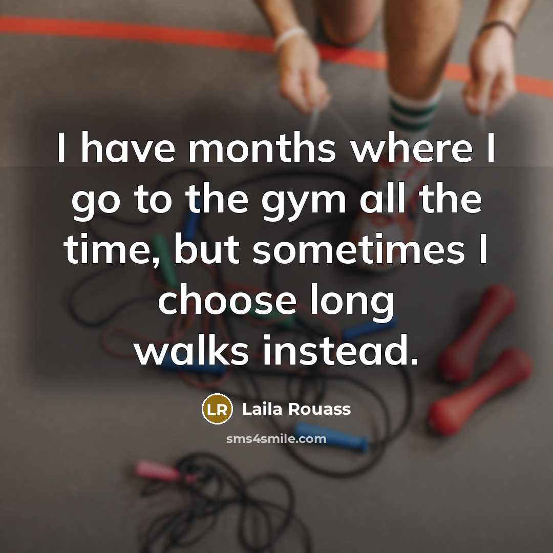“I have months where I go to the gym all the time, but sometimes I choose long walks instead.” quote by Laila Rouass