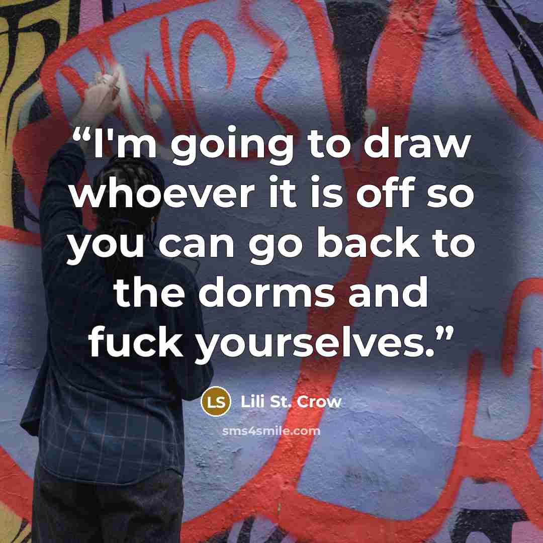 “I'm going to draw whoever it is off so you can go back to the dorms and fuck yourselves.” quote by Lili St. Crow