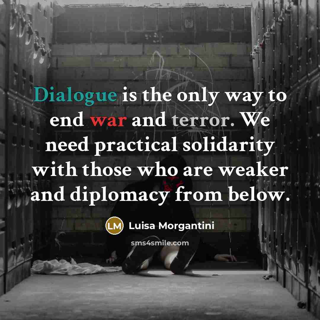 “Dialogue is the only way to end war and terror. We need practical solidarity with those who are weaker and diplomacy from below.” quote by Luisa Morgantini