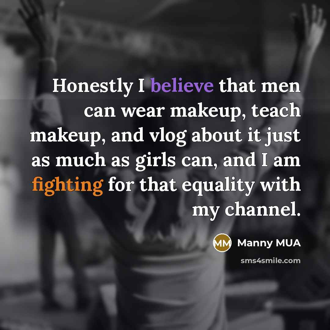 “Honestly I believe that men can wear makeup, teach makeup,…” quote by Manny MUA