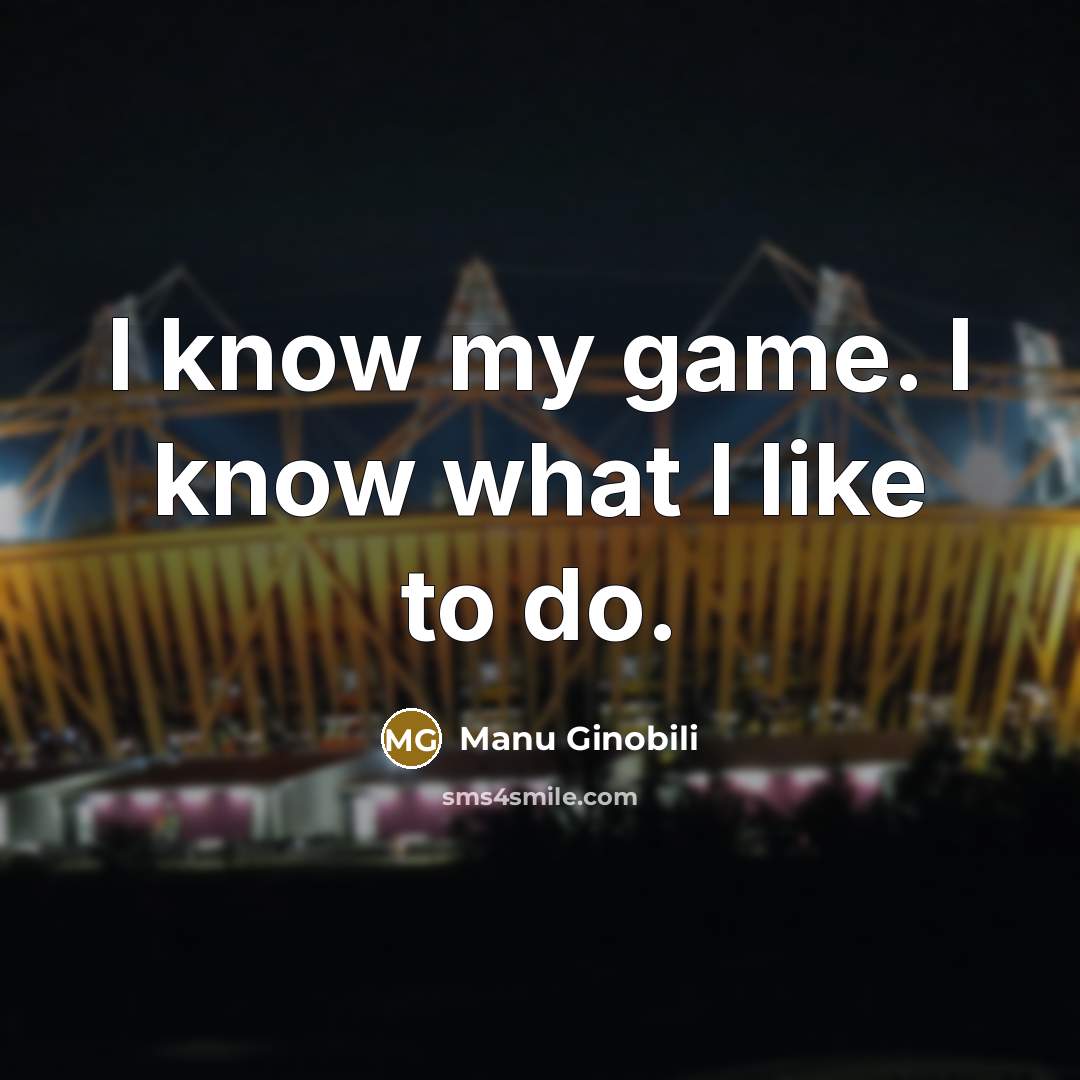 “I know my game. I know what I like to do.” quote by Manu Ginobili