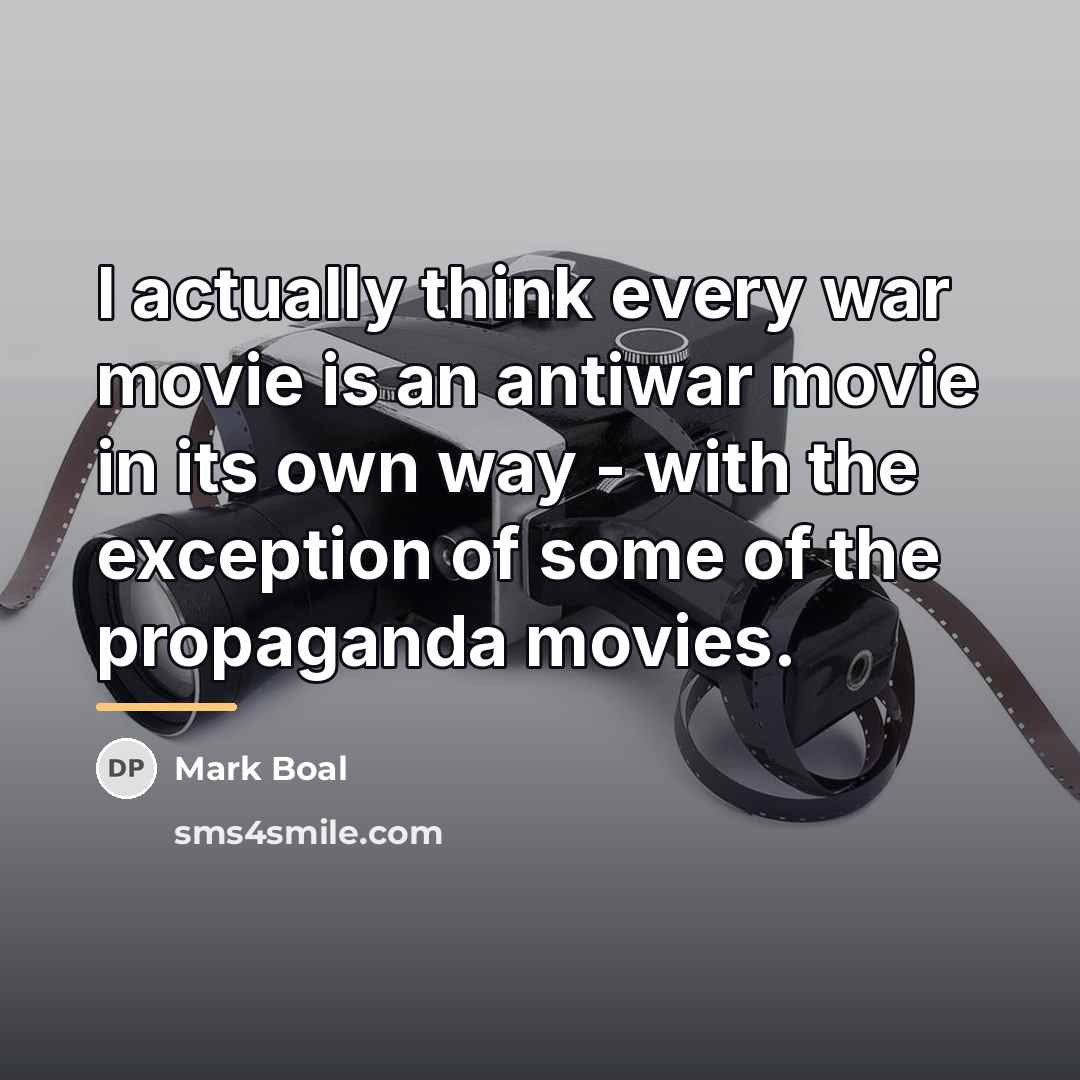 “I actually think every war movie is an antiwar movie…” quote by Mark Boal