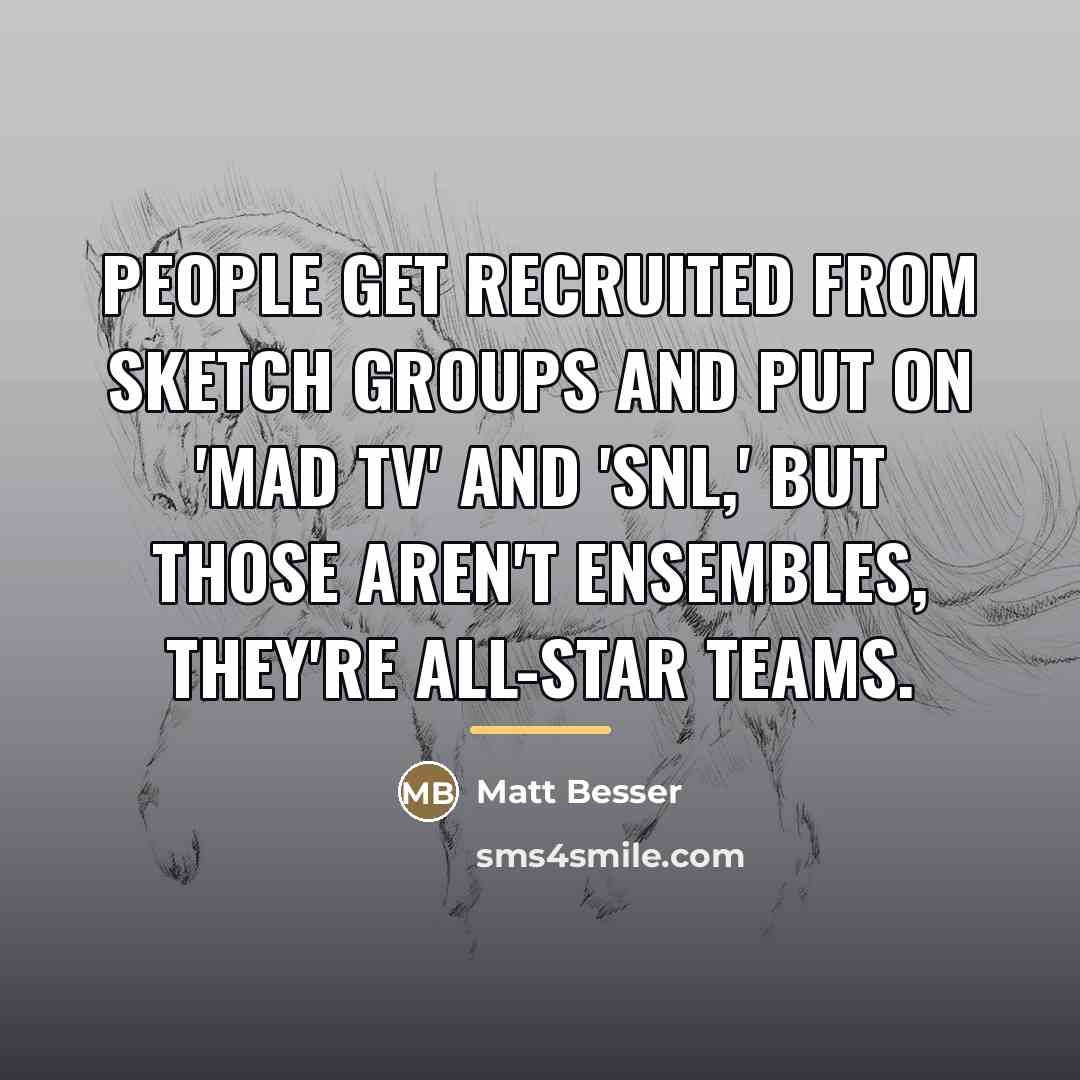 “People get recruited from sketch groups and put on 'Mad…” quote by Matt Besser